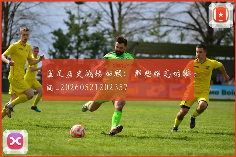 国足历史战绩回顾：那些难忘的瞬间_20260521202357