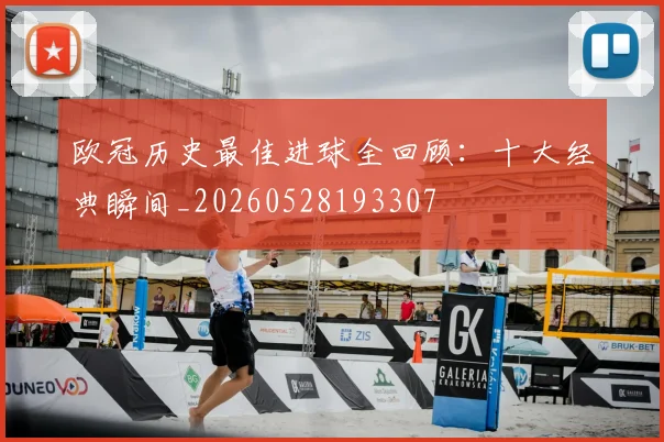 欧冠历史最佳进球全回顾：十大经典瞬间_20260528193307