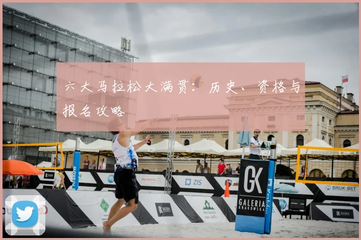 六大马拉松大满贯:历史、资格与报名攻略