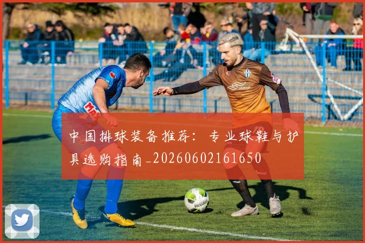 中国排球装备推荐:专业球鞋与护具选购指南_20260602161650