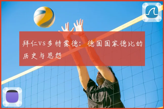拜仁vs多特蒙德:德国国家德比的历史与恩怨
