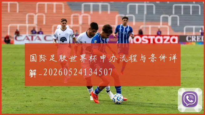 国际足联世界杯申办流程与条件详解_20260524134507