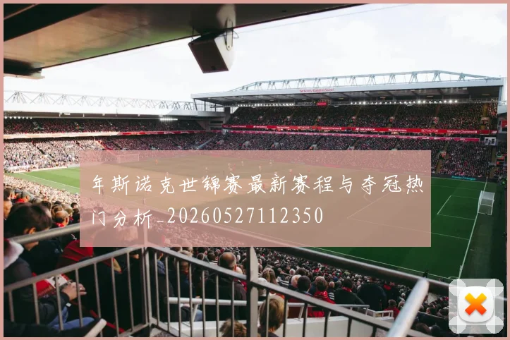 年斯诺克世锦赛最新赛程与夺冠热门分析_20260527112350