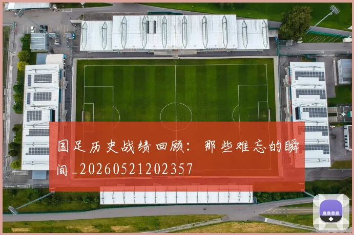 国足历史战绩回顾:那些难忘的瞬间_20260521202357