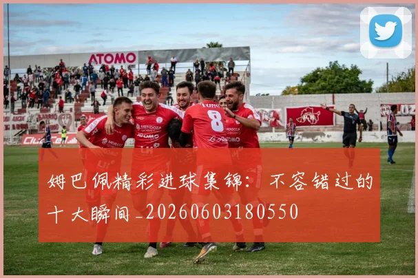 姆巴佩精彩进球集锦:不容错过的十大瞬间_20260603180550